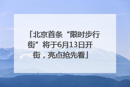 北京首条“限时步行街”将于6月13日开街，亮点抢先看