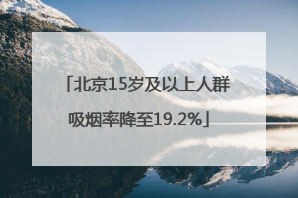 北京15岁及以上人群吸烟率降至19.2%