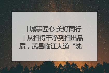 城事匠心 美好同行｜从扫得干净到扫出品质，武昌临江大道“洗”出洁净样板路
