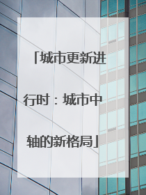 城市更新进行时：城市中轴的新格局