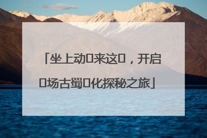 坐上动⻋来这⾥，开启⼀场古蜀⽂化探秘之旅
