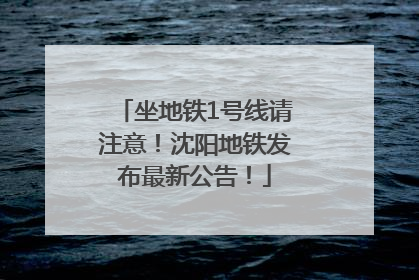 坐地铁1号线请注意！沈阳地铁发布最新公告！
