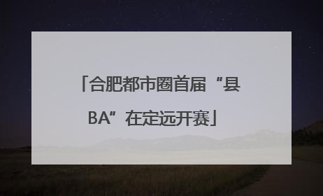 合肥都市圈首届“县BA”在定远开赛