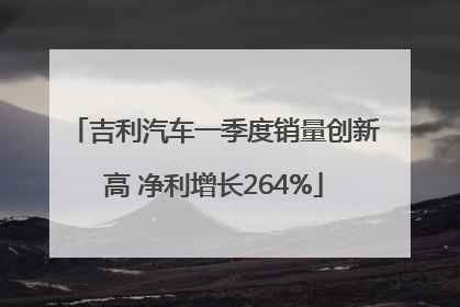 吉利汽车一季度销量创新高 净利增长264%