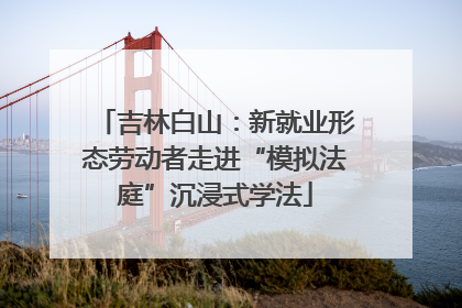 吉林白山：新就业形态劳动者走进“模拟法庭”沉浸式学法