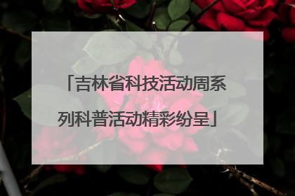 吉林省科技活动周系列科普活动精彩纷呈