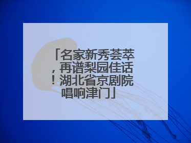 名家新秀荟萃，再谱梨园佳话！湖北省京剧院唱响津门