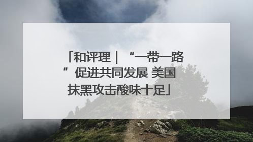 和评理｜“一带一路”促进共同发展 美国抹黑攻击酸味十足