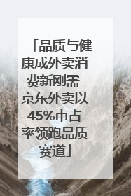 品质与健康成外卖消费新刚需 京东外卖以45%市占率领跑品质赛道