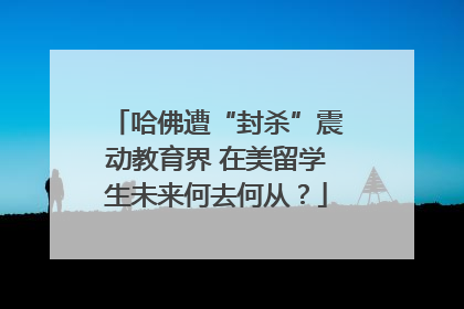 哈佛遭“封杀”震动教育界 在美留学生未来何去何从？