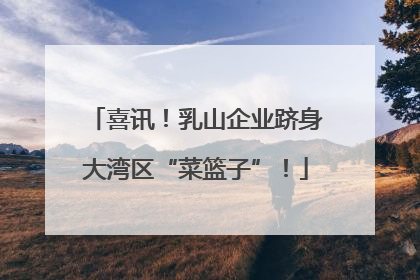 喜讯！乳山企业跻身大湾区“菜篮子”！