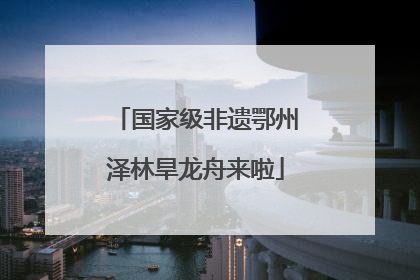 国家级非遗鄂州泽林旱龙舟来啦