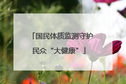 国民体质监测守护民众“大健康”
