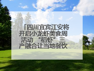 四川宜宾江安将开启小龙虾美食周活动 “稻虾”三产融合让当地餐饮商户充满期待