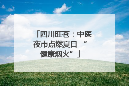 四川旺苍：中医夜市点燃夏日 “健康烟火”