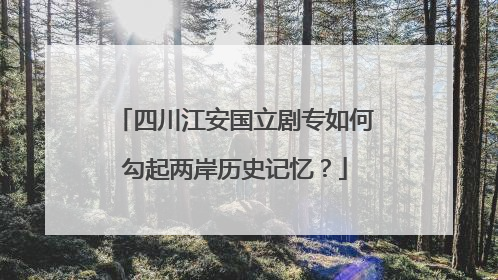 四川江安国立剧专如何勾起两岸历史记忆？