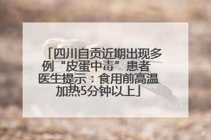 四川自贡近期出现多例“皮蛋中毒”患者 医生提示：食用前高温加热5分钟以上