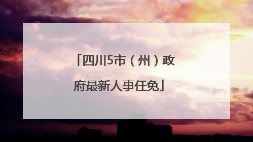 四川5市（州）政府最新人事任免