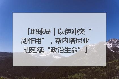 地球局｜以伊冲突“副作用”，帮内塔尼亚胡延续“政治生命”