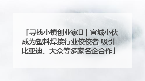寻找小镇创业家㉞｜宜城小伙成为塑料焊接行业佼佼者 吸引比亚迪、大众等多家名企合作