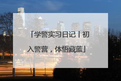 学警实习日记丨初入警营，体悟藏蓝
