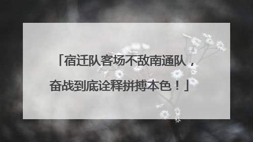 宿迁队客场不敌南通队，奋战到底诠释拼搏本色！