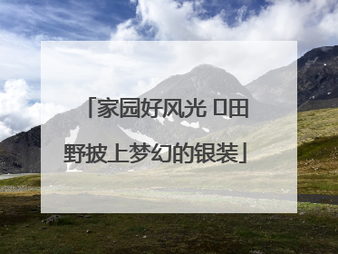 家园好风光 ⎮田野披上梦幻的银装
