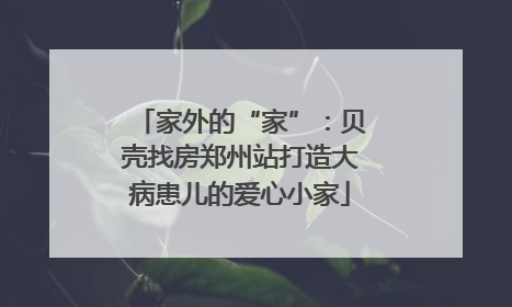 家外的“家”：贝壳找房郑州站打造大病患儿的爱心小家