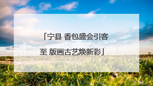 宁县 香包盛会引客至 版画古艺焕新彩