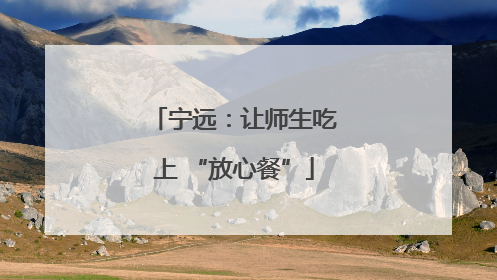 宁远：让师生吃上 “放心餐”