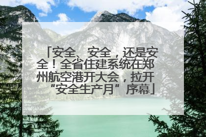 安全、安全，还是安全！全省住建系统在郑州航空港开大会，拉开“安全生产月”序幕