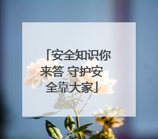 安全知识你来答 守护安全靠大家