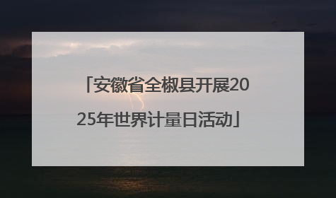 安徽省全椒县开展2025年世界计量日活动