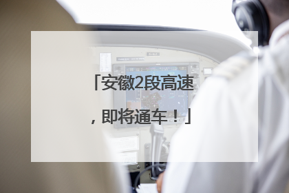 安徽2段高速，即将通车！