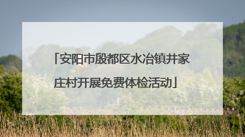 安阳市殷都区水冶镇井家庄村开展免费体检活动