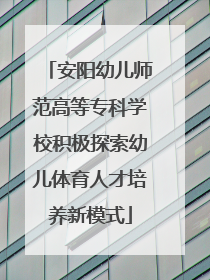 安阳幼儿师范高等专科学校积极探索幼儿体育人才培养新模式