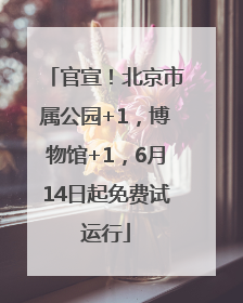 官宣！北京市属公园+1，博物馆+1，6月14日起免费试运行