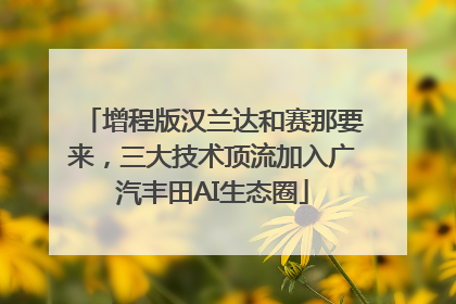 增程版汉兰达和赛那要来，三大技术顶流加入广汽丰田AI生态圈