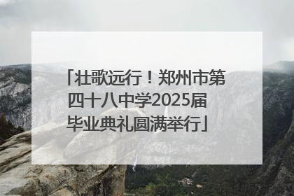 壮歌远行！郑州市第四十八中学2025届毕业典礼圆满举行