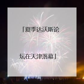 夏季达沃斯论坛在天津落幕