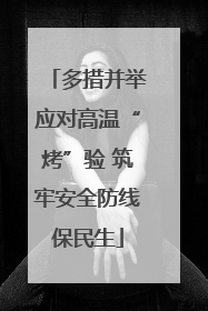 多措并举应对高温“烤”验 筑牢安全防线保民生