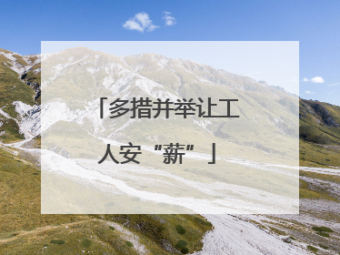 多措并举让工人安“薪”