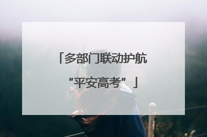 多部门联动护航“平安高考”