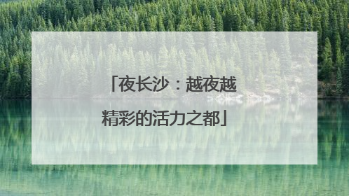 夜长沙：越夜越精彩的活力之都