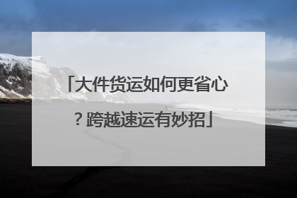 大件货运如何更省心？跨越速运有妙招