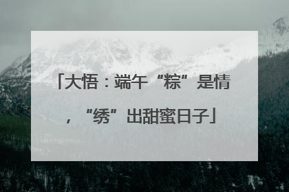 大悟：端午“粽”是情，“绣”出甜蜜日子