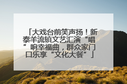 大戏台前笑声扬！新泰羊流镇文艺汇演“唱”响幸福曲，群众家门口乐享“文化大餐”