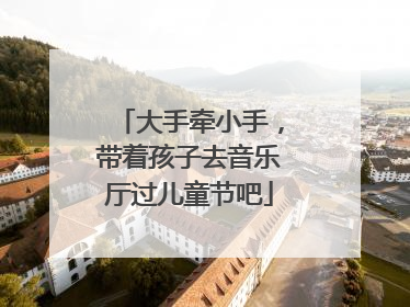 大手牵小手，带着孩子去音乐厅过儿童节吧