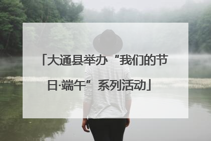 大通县举办“我们的节日·端午”系列活动