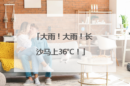 大雨！大雨！长沙马上36℃！